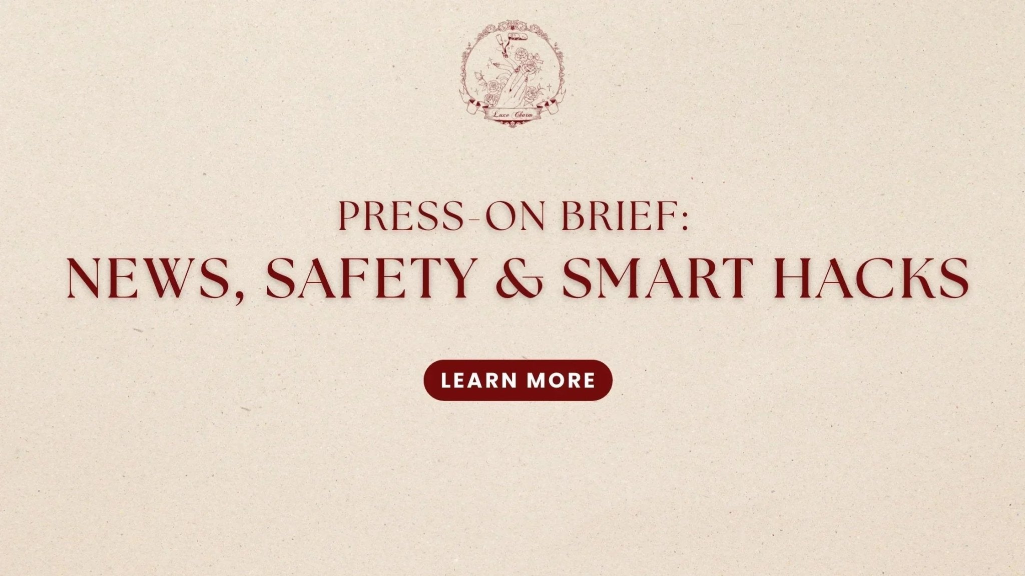 Press-On Brief: News, Safety & Smart Hacks by LuxeCharm